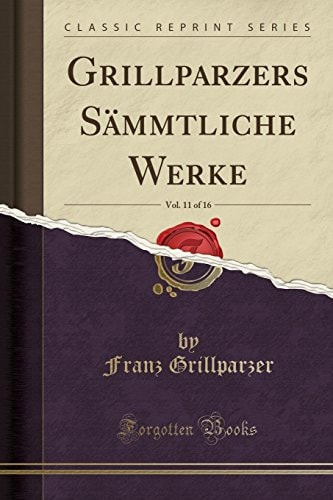 Grillparzers Sämmtliche Werke, Vol. 11 of 16 (Classic Reprint)