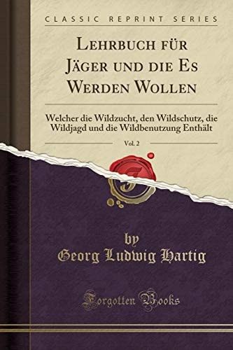 Lehrbuch Für Jäger Und Die Es Werden Wollen, Vol. 2 Welcher Die Wildzucht, Den Wildschutz, Die Wildjagd Und Die Wildbenutzung Enthält (Classic Reprint)