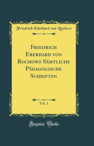 Friedrich Eberhard Von Rochows Sämtliche Pädagogische Schriften, Vol. 1 (Classic Reprint)