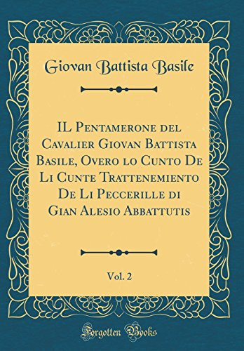 Il Pentamerone Del Cavalier Giovan Battista Basile, Overo lo Cunto de Li Cunte Trattenemiento de Li Peccerille Di Gian Alesio Abbattutis, Vol. 2 (Classic Reprint)