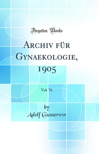 Archiv für Gynaekologie, 1905, Vol. 76 (Classic Reprint)