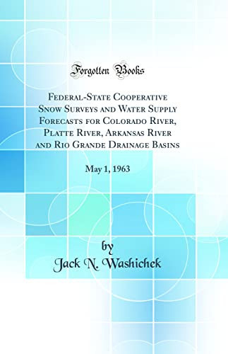 Federal-State Cooperative Snow Surveys and Water Supply Forecasts for Colorado River, Platte River, Arkansas River and Rio Grande Drainage Basins May 1, 1963 (Classic Reprint)