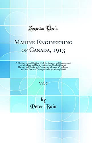 Marine Engineering of Canada, 1913, Vol. 3 A Monthly Journal Dealing with the Progress and Development of Merchant and Naval Engineering, Shipbuilding, of Harbors and Docks, and Containing a Record of the Latest and Best Practice Throughout the Sea-Going