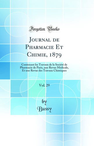 Journal de Pharmacie Et Chimie, 1879, Vol. 29 Contenant Les Travaux de la Société de Pharmacie de Paris, Une Revue Médicale, Et Une Revue Des Travaux Chimiques (Classic Reprint)