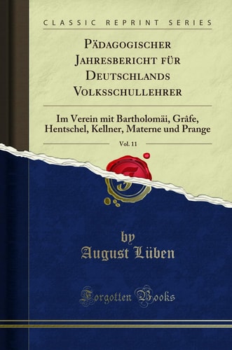 Pädagogischer Jahresbericht Für Deutschlands Volksschullehrer, Vol. 11 Im Verein Mit Bartholomäi, Grâfe, Hentschel, Kellner, Materne Und Prange (Classic Reprint)
