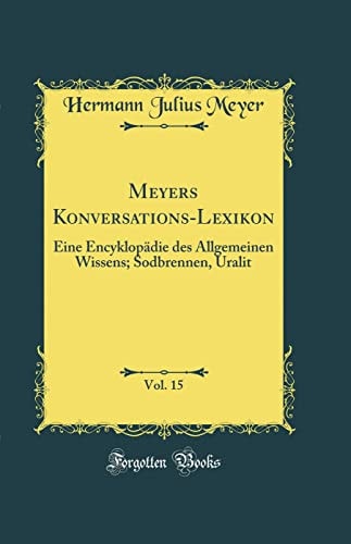 Meyers Konversations-Lexikon, Vol. 15 Eine Encyklopädie Des Allgemeinen Wissens; Sodbrennen, Uralit (Classic Reprint)