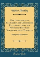 Der Hellenismus in Kleinafrika, Der Griechische Kultureinfluss in Den Römischen Provinzen Nordwestafrikas, Teildruck Inaugural-Dissertation (Classic Reprint)