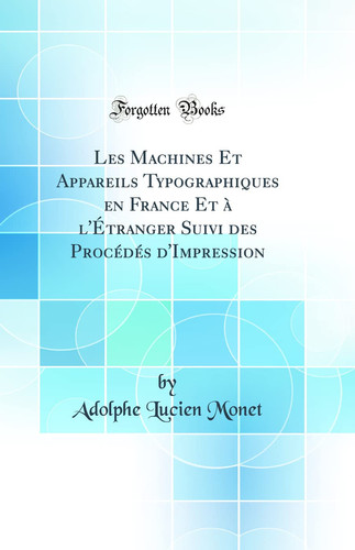 Les Machines Et Appareils Typographiques En France Et À l'Étranger Suivi Des Procédés d'Impression (Classic Reprint)