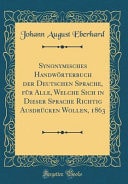 Synonymisches Handwörterbuch Der Deutschen Sprache, Für Alle, Welche Sich in Dieser Sprache Richtig Ausdrücken Wollen, 1863 (Classic Reprint)