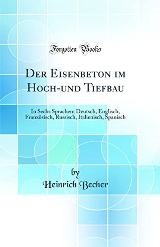 Der Eisenbeton Im Hoch-Und Tiefbau In Sechs Sprachen; Deutsch, Englisch, Französisch, Russisch, Italienisch, Spanisch (Classic Reprint)