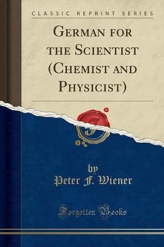 GERMAN FOR THE SCIENTIST (CHEMIST AND PHYSICIST) (CLASSIC REPRINT).