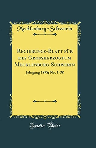 Regierungs-Blatt Für Des Großherzogtum Mecklenburg-Schwerin Jahrgang 1898; No. 1-38 (Classic Reprint)