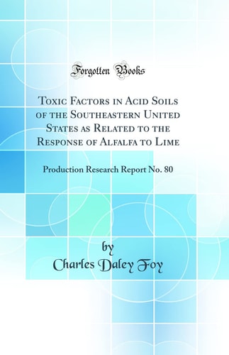 Toxic Factors in Acid Soils of the Southeastern United States As Related to the Response of Alfalfa to Lime Production Research Report No. 80 (Classic Reprint)