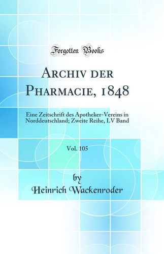 Archiv Der Pharmacie, 1848, Vol. 105 Eine Zeitschrift Des Apotheker-Vereins in Norddeutschland; Zweite Reihe, LV Band (Classic Reprint)