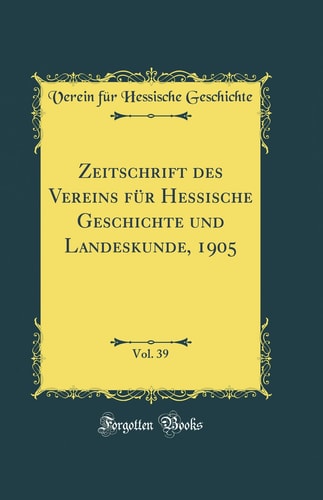 Zeitschrift Des Vereins Für Hessische Geschichte Und Landeskunde, 1905, Vol. 39 (Classic Reprint)