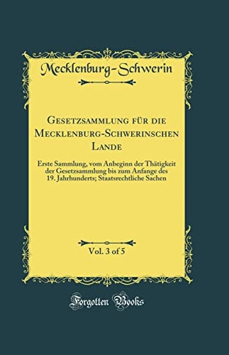 Gesetzsammlung Für Die Mecklenburg-Schwerinschen Lande, Vol. 3 of 5 Erste Sammlung, Vom Anbeginn Der Thätigkeit Der Gesetzsammlung Bis Zum Anfange Des 19. Jahrhunderts; Staatsrechtliche Sachen (Classic Reprint)