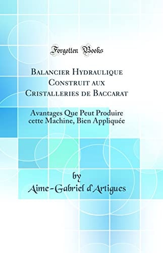 Balancier Hydraulique Construit Aux Cristalleries de Baccarat Avantages Que Peut Produire Cette Machine, Bien Appliquée (Classic Reprint)