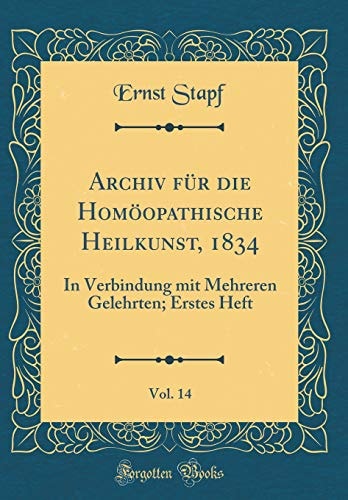 Archiv Für Die Homöopathische Heilkunst, 1834, Vol. 14 In Verbindung Mit Mehreren Gelehrten; Erstes Heft (Classic Reprint)