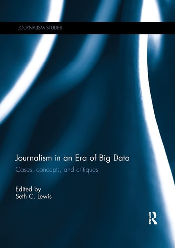 Journalism in an Era of Big Data Cases, Concepts, and Critiques