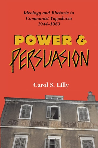 Power and Persuasion: Ideology and Rhetoric in Communist Yugoslavia, 1944-1953