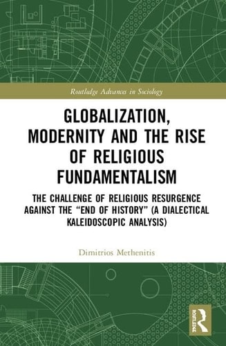 Globalization, Modernity, and the Rise of Religious Fundamentalism The Challenge of Religious Resurgence Against the "end of History" (a Dialectical Kaleidescopic Analysis)
