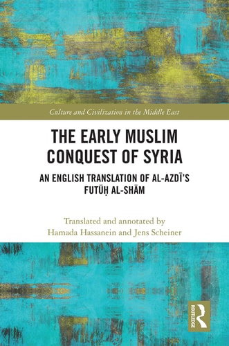 The Early Muslim Conquest of Syria An English Translation of Al-Azdī's Futūḥ Al-Shām