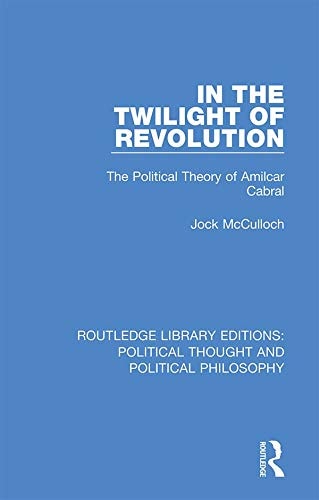 In the Twilight of Revolution The Political Theory of Amilcar Cabral