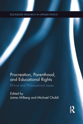 Procreation, Parenthood, and Educational Rights Ethical and Philosophical Issues