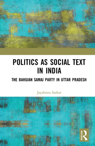 Politics as Social Text in India The Bahujan Samaj Party in Uttar Pradesh