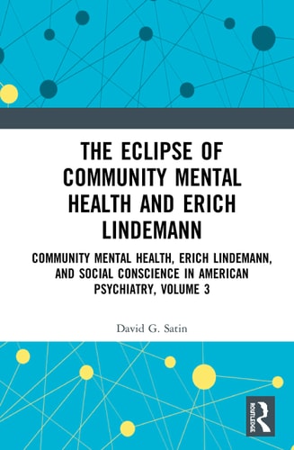 The Eclipse of Community Mental Health and Erich Lindemann Community Mental Health, Erich Lindemann, and Social Conscience in American Psychiatry, Volume 3