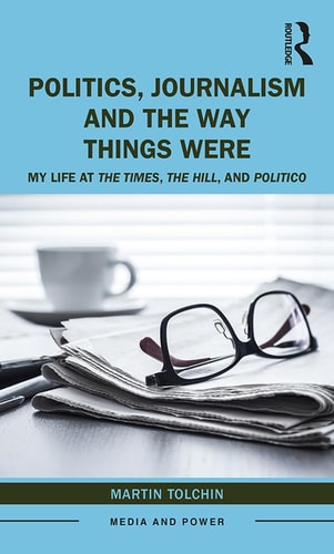 Politics, Journalism, and the Way Things Were My Life at the Times, the Hill, and Politico
