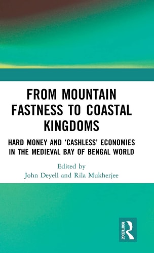 From Mountain Fastness to Coastal Kingdoms Hard Money and 'cashless' Economies in the Medieval Bay of Bengal World