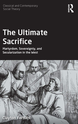 The Ultimate Sacrifice Martyrdom, Sovereignty, and Secularization in the West
