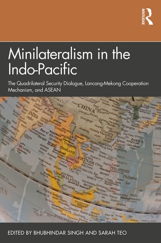 Minilateralism in the Indo-Pacific The Quadrilateral Security Dialogue, Lancang-Mekong Cooperation Mechanism, and ASEAN