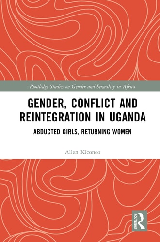 Gender, Conflict and Reintegration in Uganda Abducted Girls, Returning Women