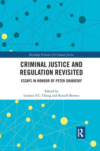 Criminal Justice and Regulation Revisited Essays in Honour of Peter Grabosky