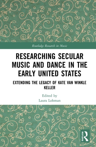 Researching Secular Music and Dance in the Early United States Extending the Legacy of Kate Van Winkle Keller