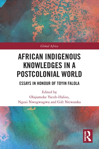 African Indigenous Knowledges in a Postcolonial World Essays in Honour of Toyin Falola