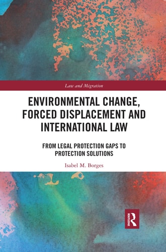 Environmental Change, Forced Displacement and International Law From Legal Protection Gaps to Protection Solutions