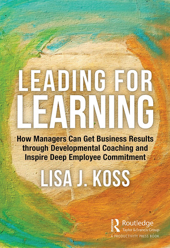 Leading for learning: how managers can get business results through developmental coaching and inspire deep employee commitment