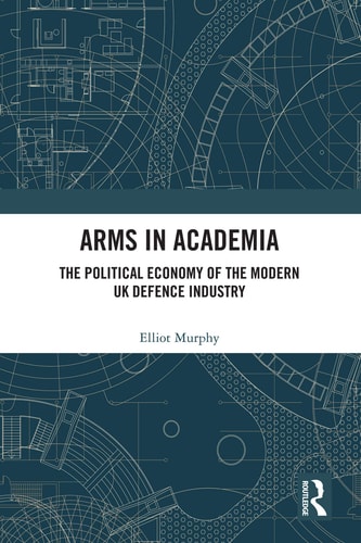 Arms in Academia The Political Economy of the Modern UK Defence Industry