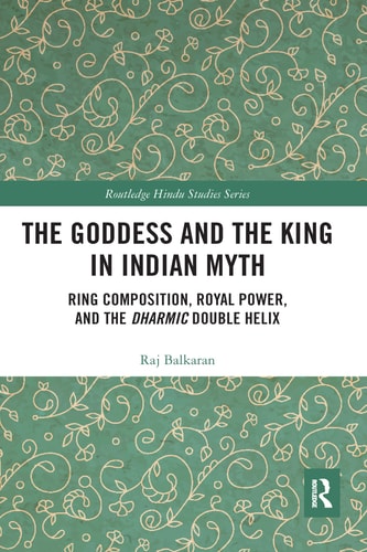 The Goddess and the King in Indian Myth Ring Composition, Royal Power and the Dharmic Double Helix
