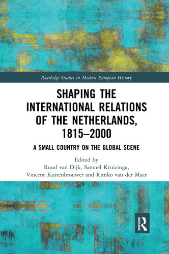 Shaping the International Relations of the Netherlands, 1815-2000 A Small Country on the Global Scene