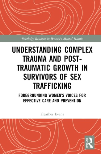 Understanding Complex Trauma and Post-traumatic Growth in Survivors of Sex Trafficking Foregrounding Women's Voices for Effective Care and Prevention