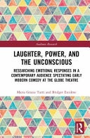 Laughter, Power and the Unconscious Researching Emotional Responses in a Contemporary Audience Spectating Early Modern Comedy at the Globe Theatre