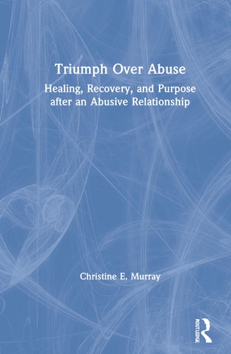 Triumph Over Abuse Healing, Recovery, and Purpose After an Abusive Relationship