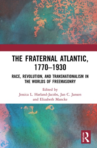 The Fraternal Atlantic, 1770-1930 Race, Revolution, and Transnationalism in the Worlds of Freemasonry