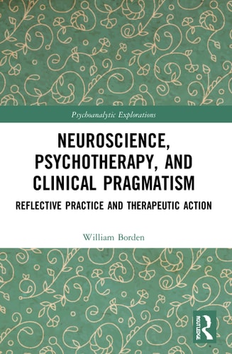 Neuroscience, Psychotherapy and Clinical Pragmatism Reflective Practice and Therapeutic Action