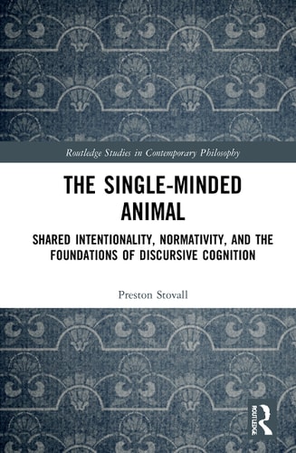 The Single-minded Animal Shared Intentionality, Normativity, and the Foundations of Discursive Cognition