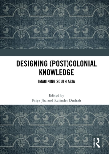 Designing (Post)Colonial Knowledge Imagining South Asia